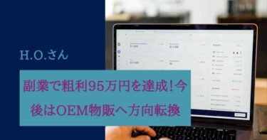 副業で粗利95万円を達成！今後はOEM物販へ方向転換　H.O様